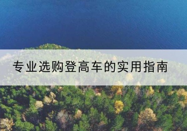 合水电动登高车厂家推荐-专业选购登高车的实用指南