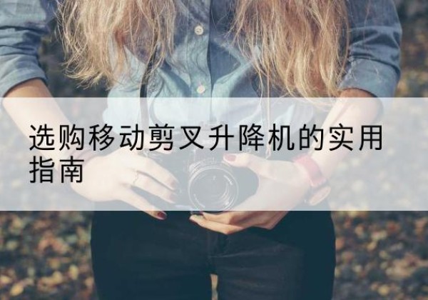 合水移动剪叉升降机怎么选-选购移动剪叉升降机的实用指南